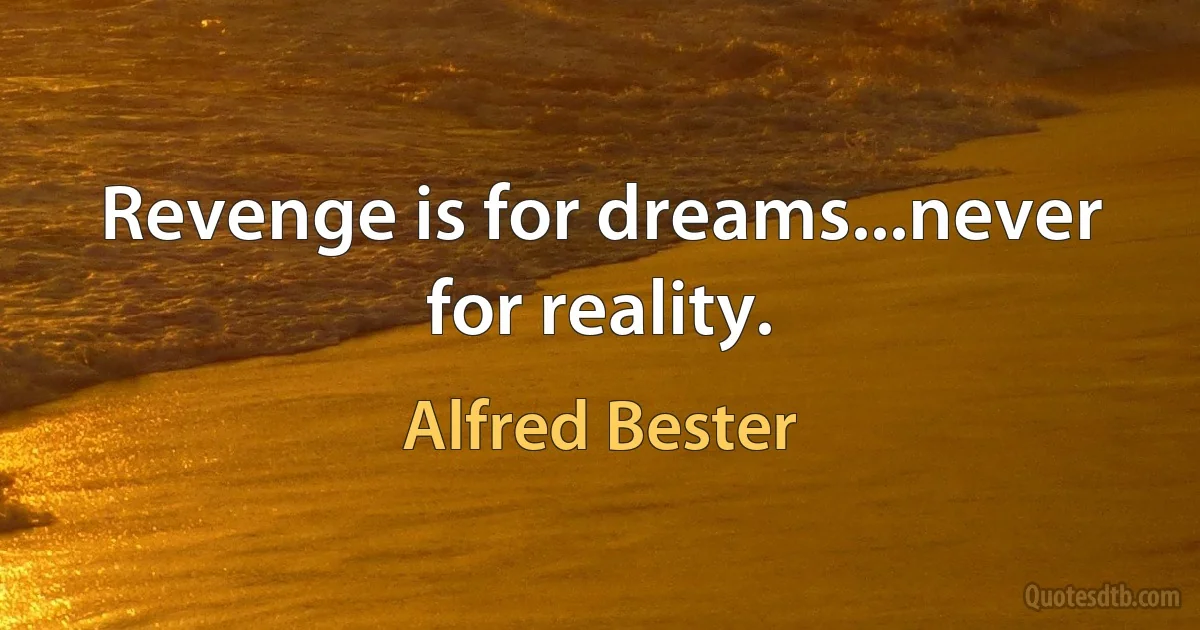 Revenge is for dreams...never for reality. (Alfred Bester)