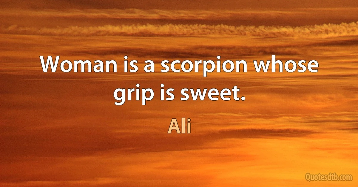 Woman is a scorpion whose grip is sweet. (Ali)