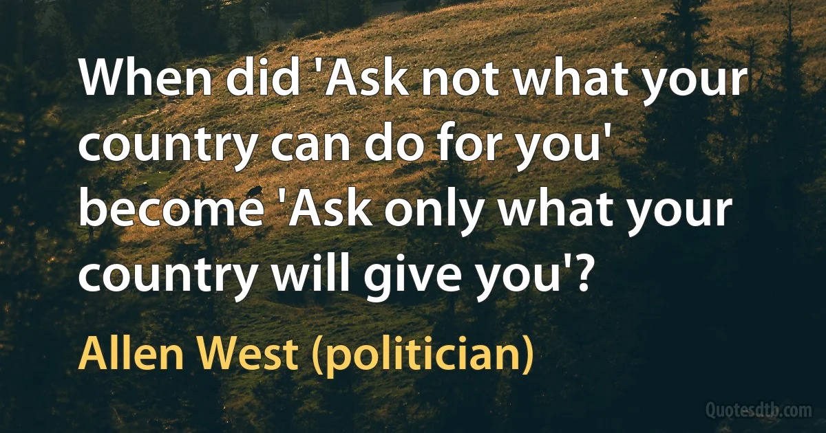 When did 'Ask not what your country can do for you' become 'Ask only what your country will give you'? (Allen West (politician))