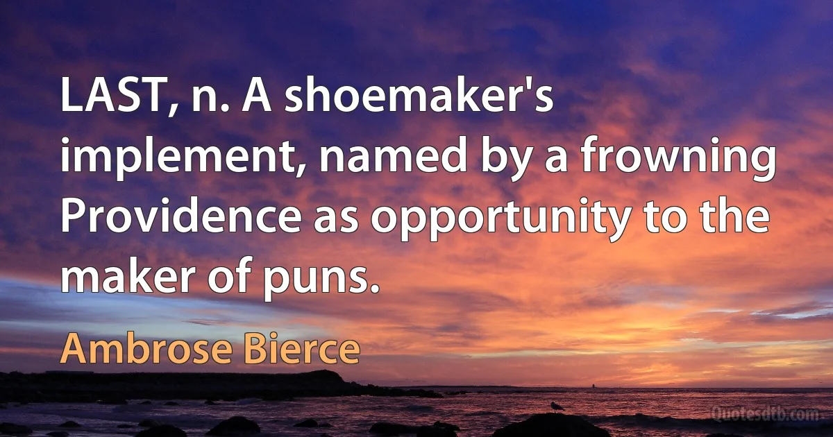 LAST, n. A shoemaker's implement, named by a frowning Providence as opportunity to the maker of puns. (Ambrose Bierce)