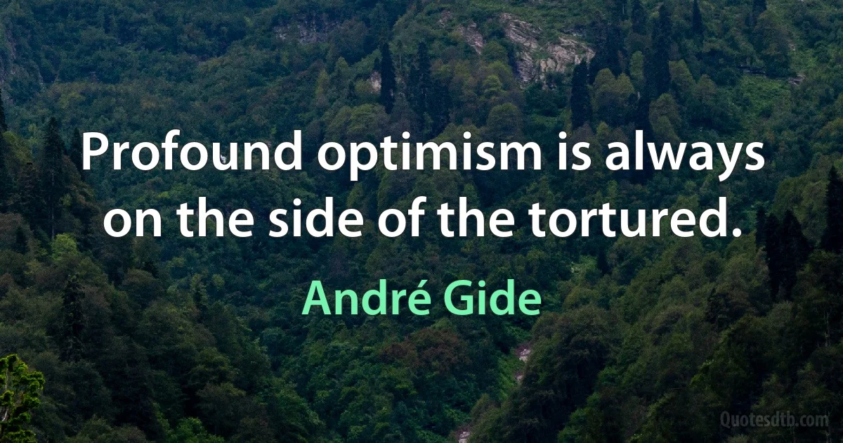 Profound optimism is always on the side of the tortured. (André Gide)