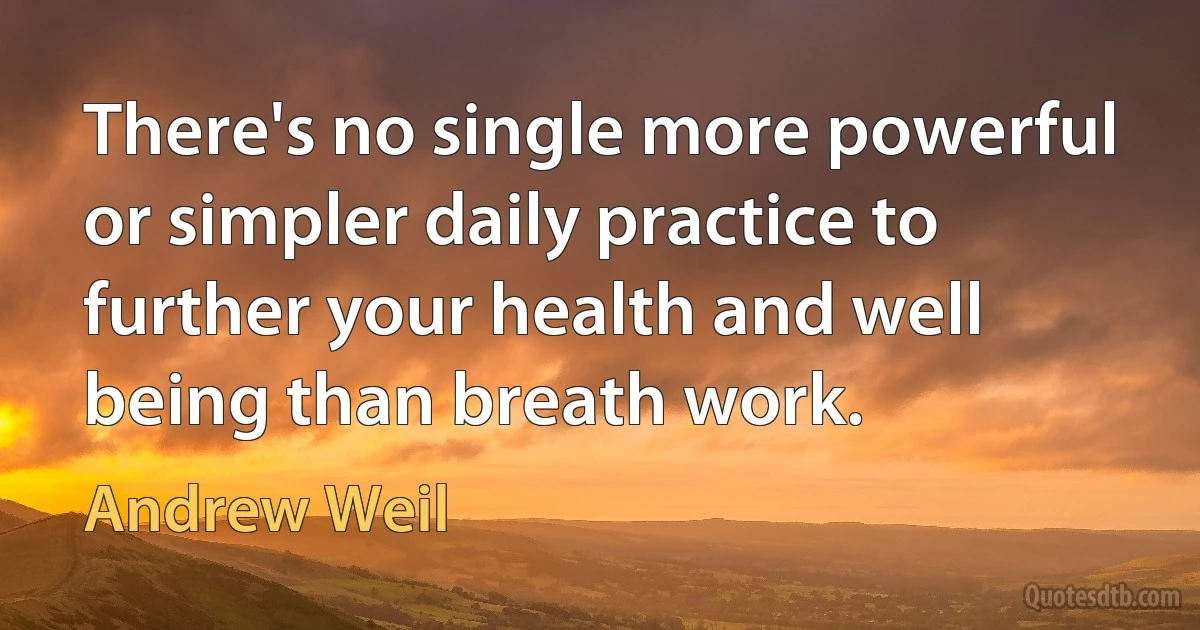 There's no single more powerful or simpler daily practice to further your health and well being than breath work. (Andrew Weil)