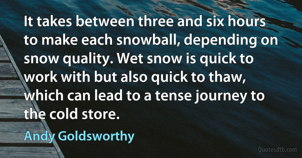 It takes between three and six hours to make each snowball, depending on snow quality. Wet snow is quick to work with but also quick to thaw, which can lead to a tense journey to the cold store. (Andy Goldsworthy)