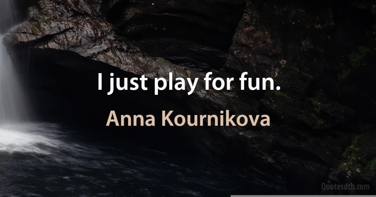 I just play for fun. (Anna Kournikova)