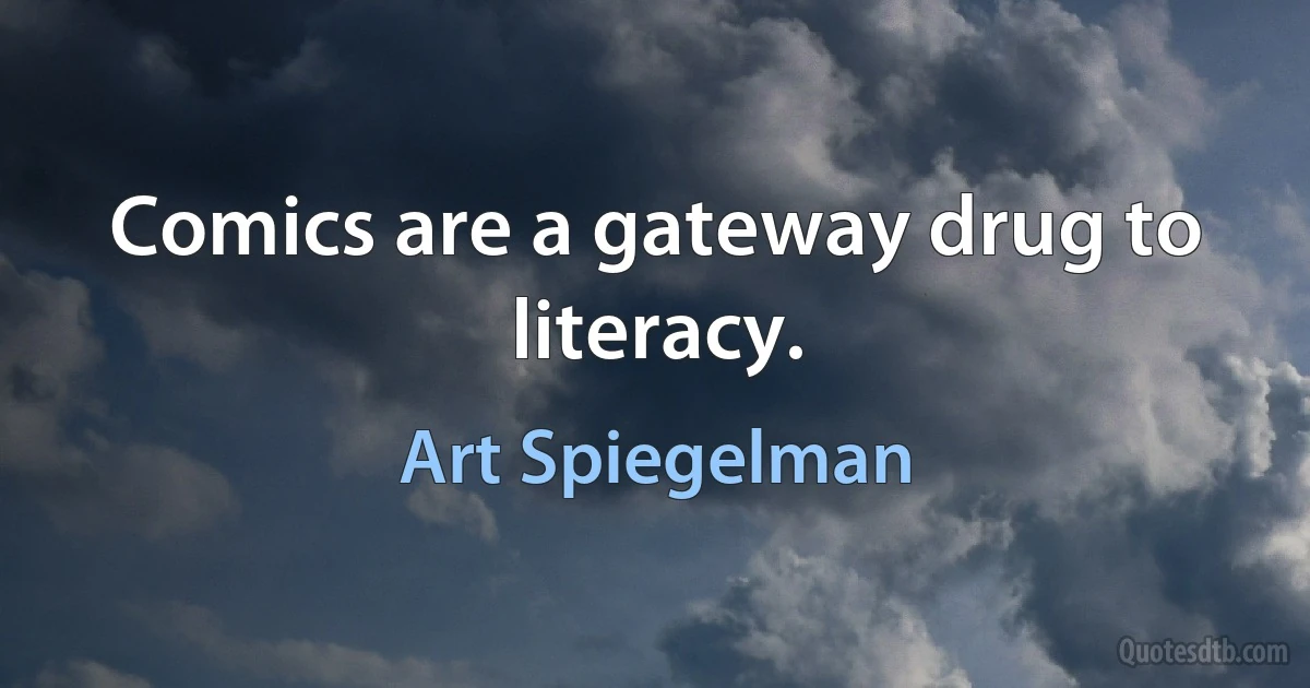 Comics are a gateway drug to literacy. (Art Spiegelman)