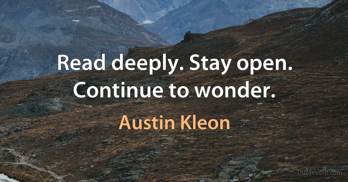 Read deeply. Stay open. Continue to wonder. (Austin Kleon)