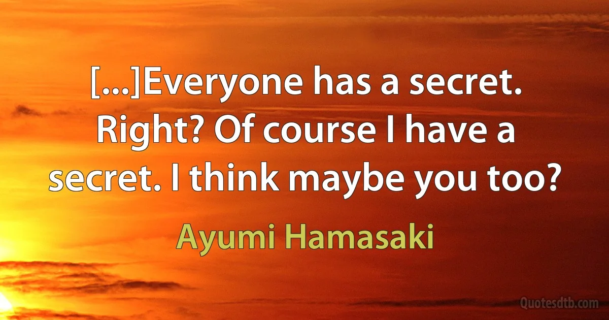 [...]Everyone has a secret. Right? Of course I have a secret. I think maybe you too? (Ayumi Hamasaki)