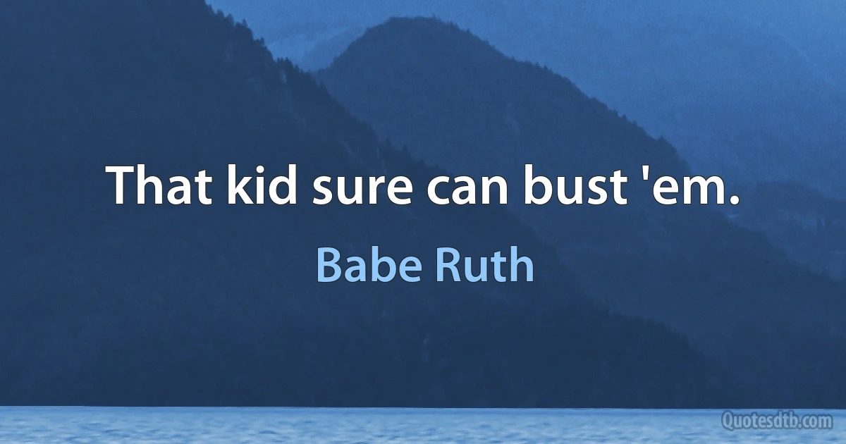 That kid sure can bust 'em. (Babe Ruth)