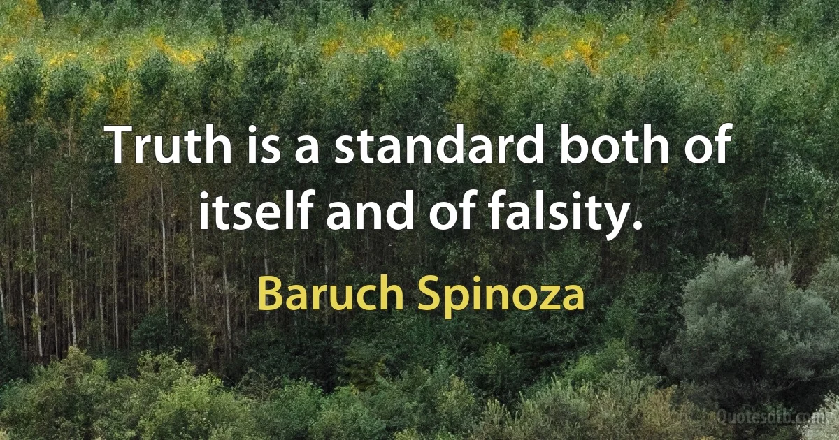 Truth is a standard both of itself and of falsity. (Baruch Spinoza)