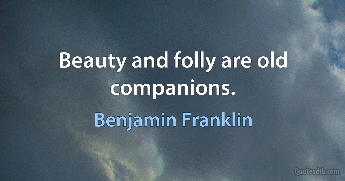 Beauty and folly are old companions. (Benjamin Franklin)