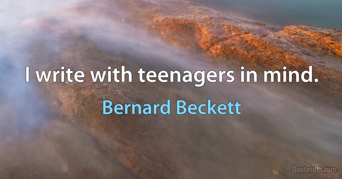 I write with teenagers in mind. (Bernard Beckett)