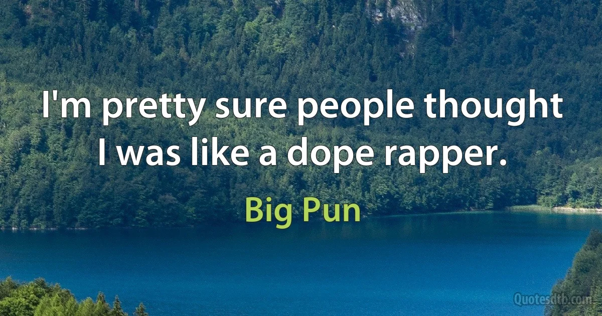 I'm pretty sure people thought I was like a dope rapper. (Big Pun)