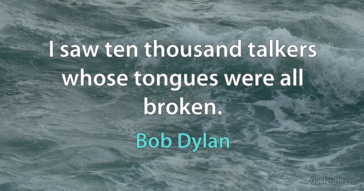 I saw ten thousand talkers whose tongues were all broken. (Bob Dylan)