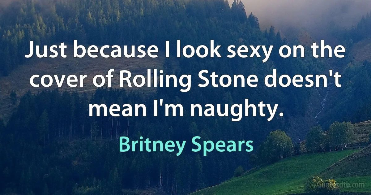 Just because I look sexy on the cover of Rolling Stone doesn't mean I'm naughty. (Britney Spears)