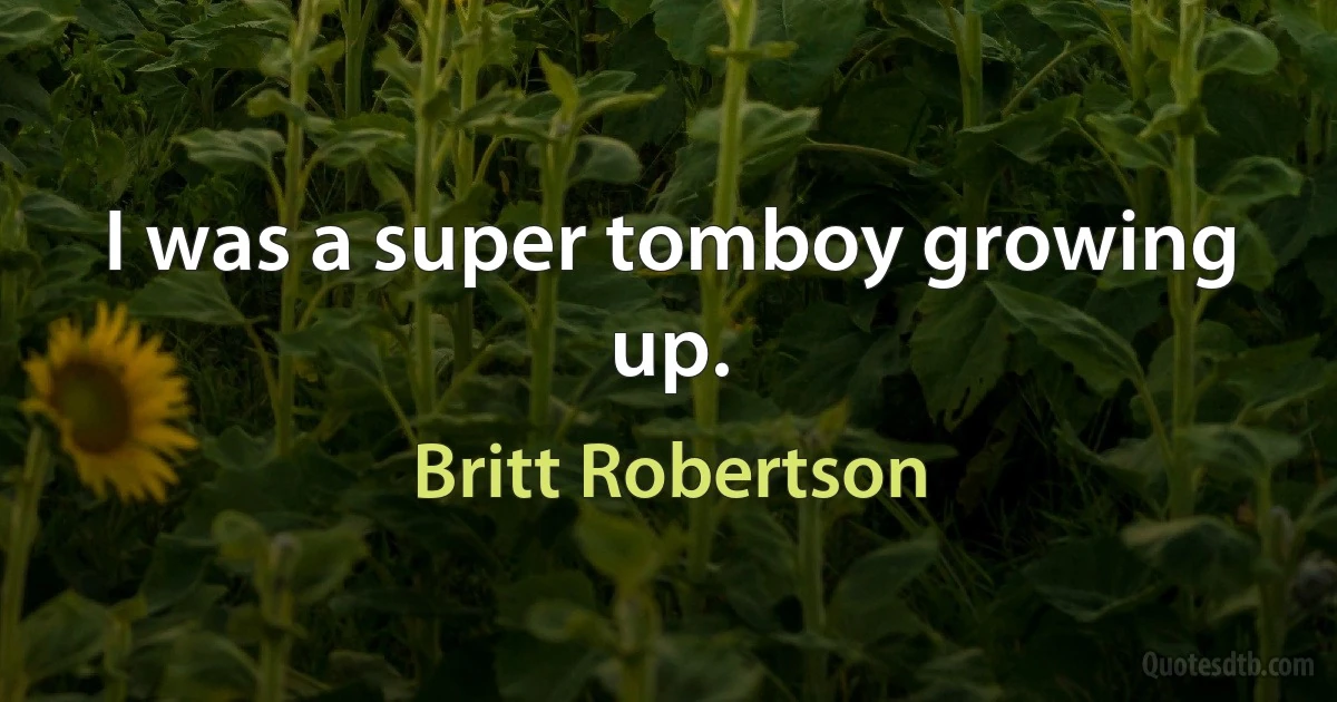 I was a super tomboy growing up. (Britt Robertson)