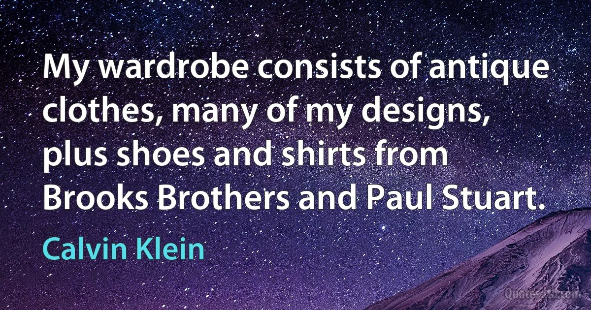 My wardrobe consists of antique clothes, many of my designs, plus shoes and shirts from Brooks Brothers and Paul Stuart. (Calvin Klein)