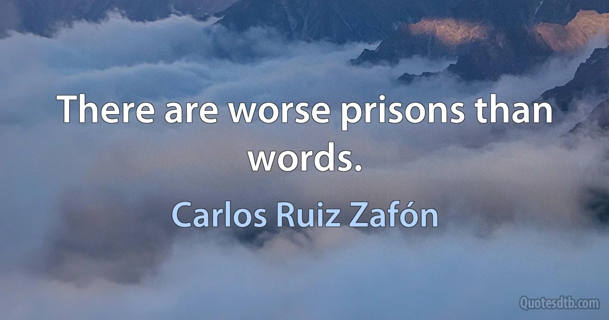 There are worse prisons than words. (Carlos Ruiz Zafón)