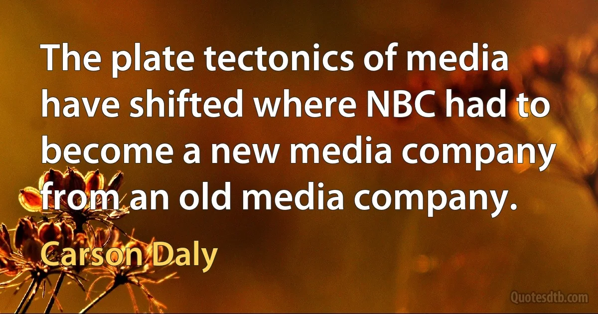 The plate tectonics of media have shifted where NBC had to become a new media company from an old media company. (Carson Daly)