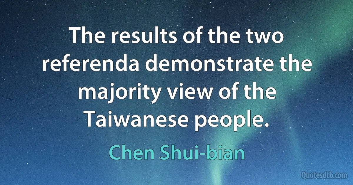 The results of the two referenda demonstrate the majority view of the Taiwanese people. (Chen Shui-bian)