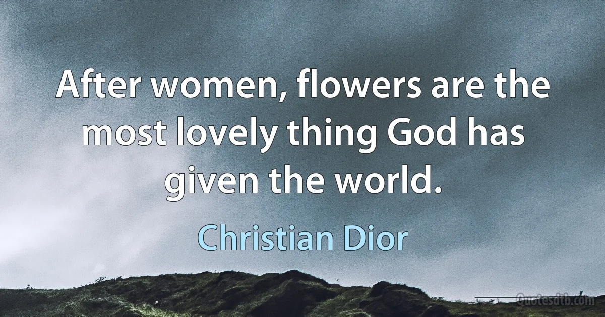 After women, flowers are the most lovely thing God has given the world. (Christian Dior)