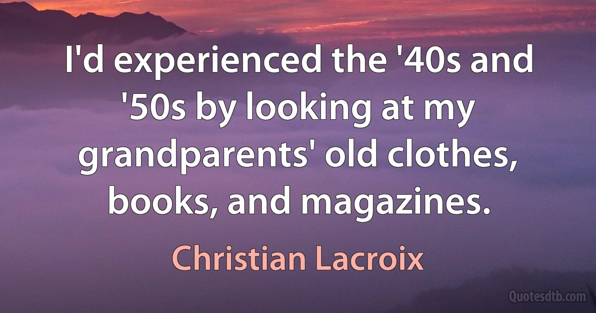 I'd experienced the '40s and '50s by looking at my grandparents' old clothes, books, and magazines. (Christian Lacroix)