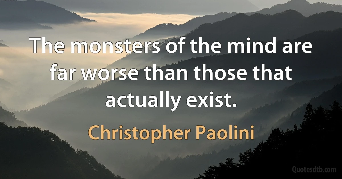 The monsters of the mind are far worse than those that actually exist. (Christopher Paolini)