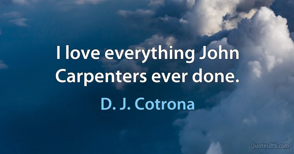 I love everything John Carpenters ever done. (D. J. Cotrona)