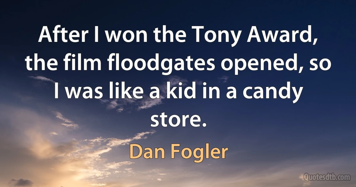 After I won the Tony Award, the film floodgates opened, so I was like a kid in a candy store. (Dan Fogler)