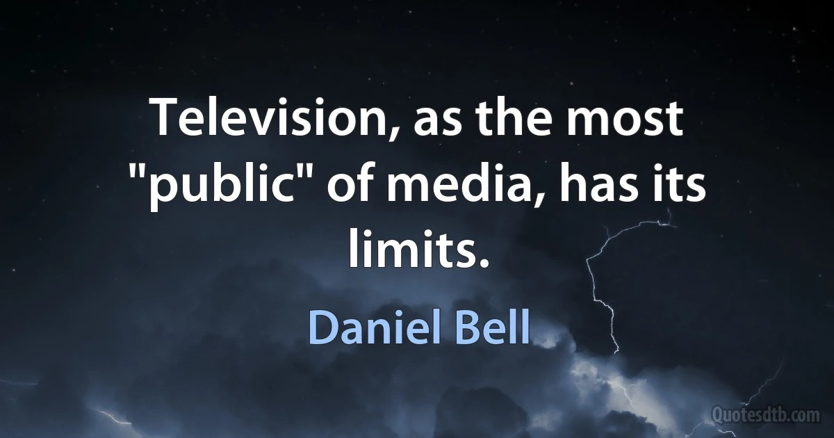 Television, as the most "public" of media, has its limits. (Daniel Bell)