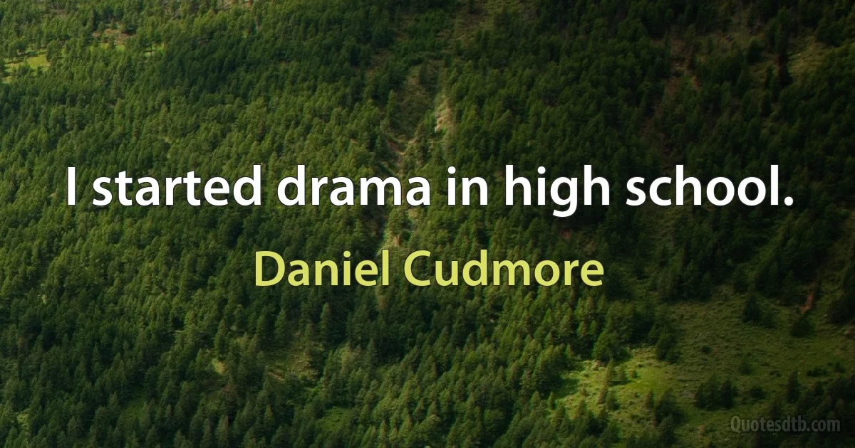 I started drama in high school. (Daniel Cudmore)