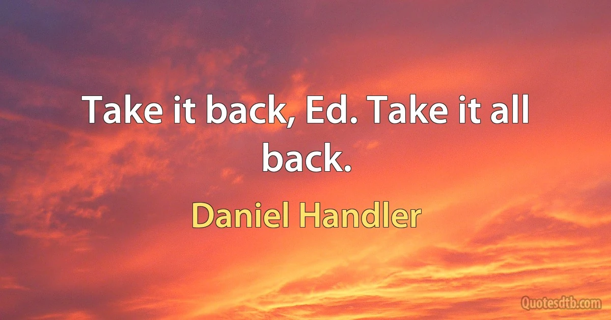 Take it back, Ed. Take it all back. (Daniel Handler)