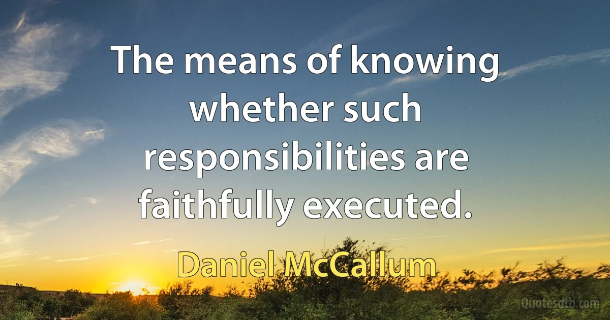 The means of knowing whether such responsibilities are faithfully executed. (Daniel McCallum)