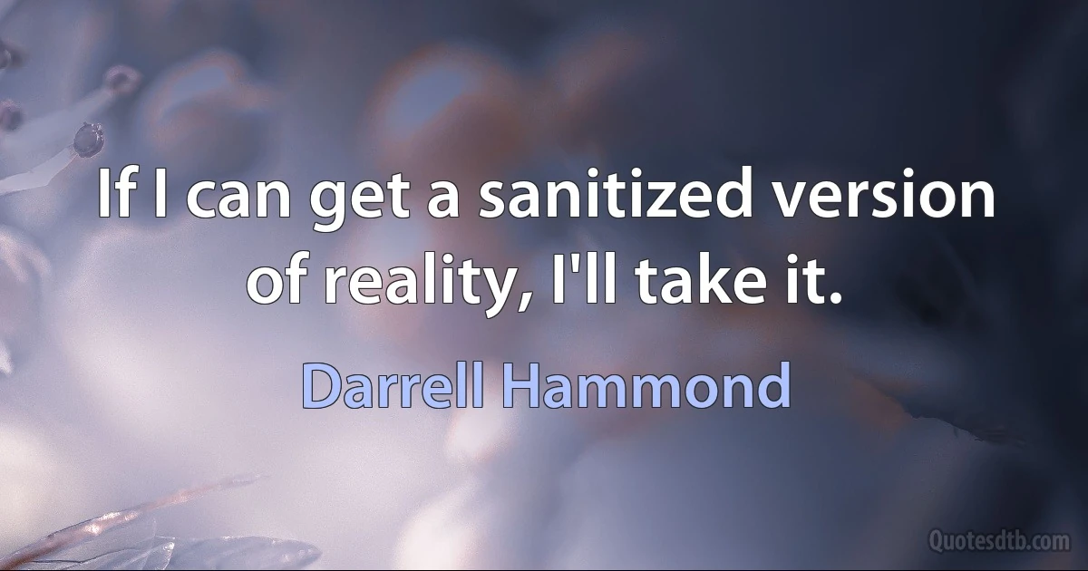 If I can get a sanitized version of reality, I'll take it. (Darrell Hammond)