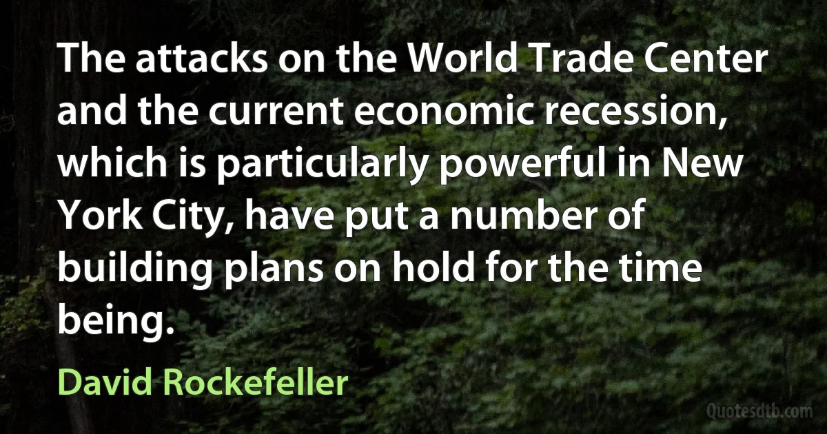 The attacks on the World Trade Center and the current economic recession, which is particularly powerful in New York City, have put a number of building plans on hold for the time being. (David Rockefeller)