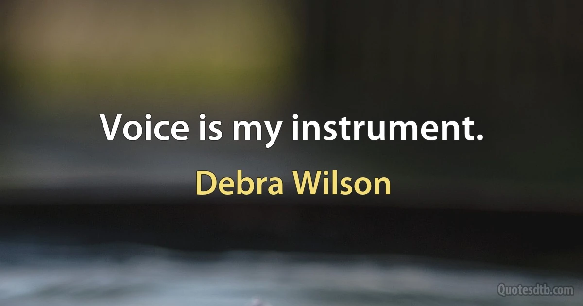 Voice is my instrument. (Debra Wilson)