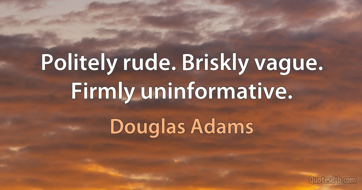 Politely rude. Briskly vague. Firmly uninformative. (Douglas Adams)