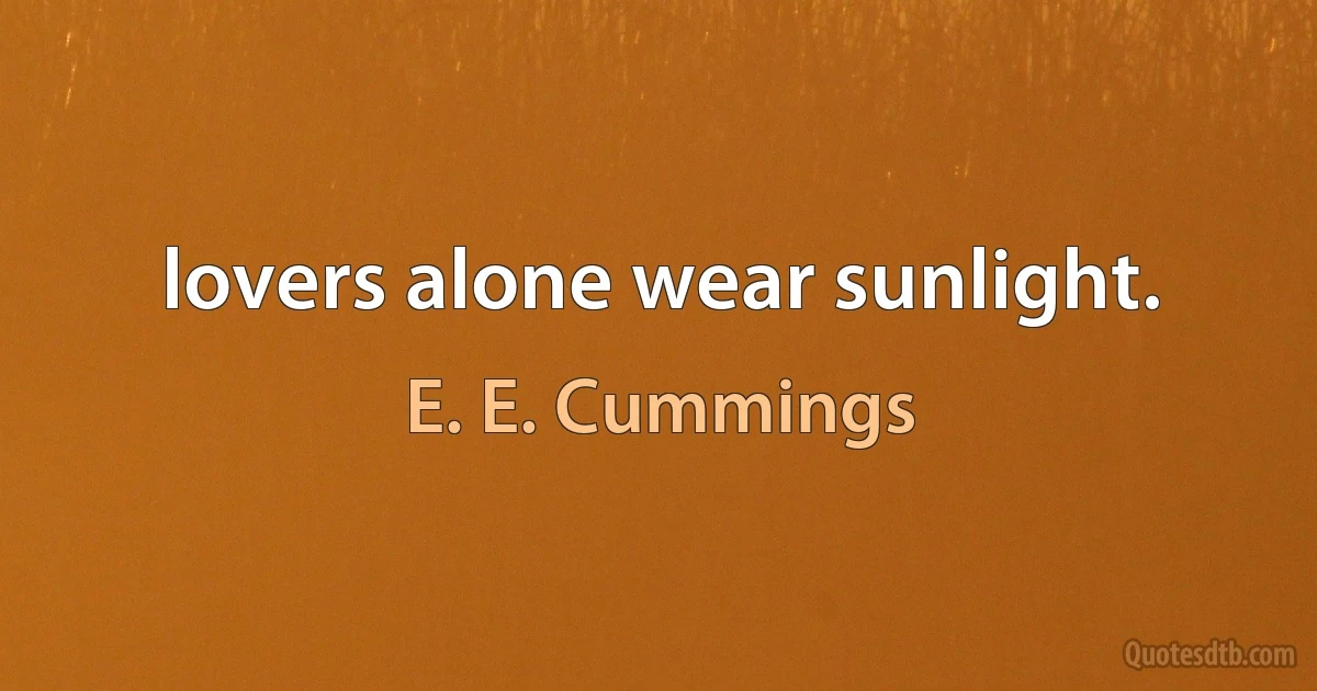 lovers alone wear sunlight. (E. E. Cummings)