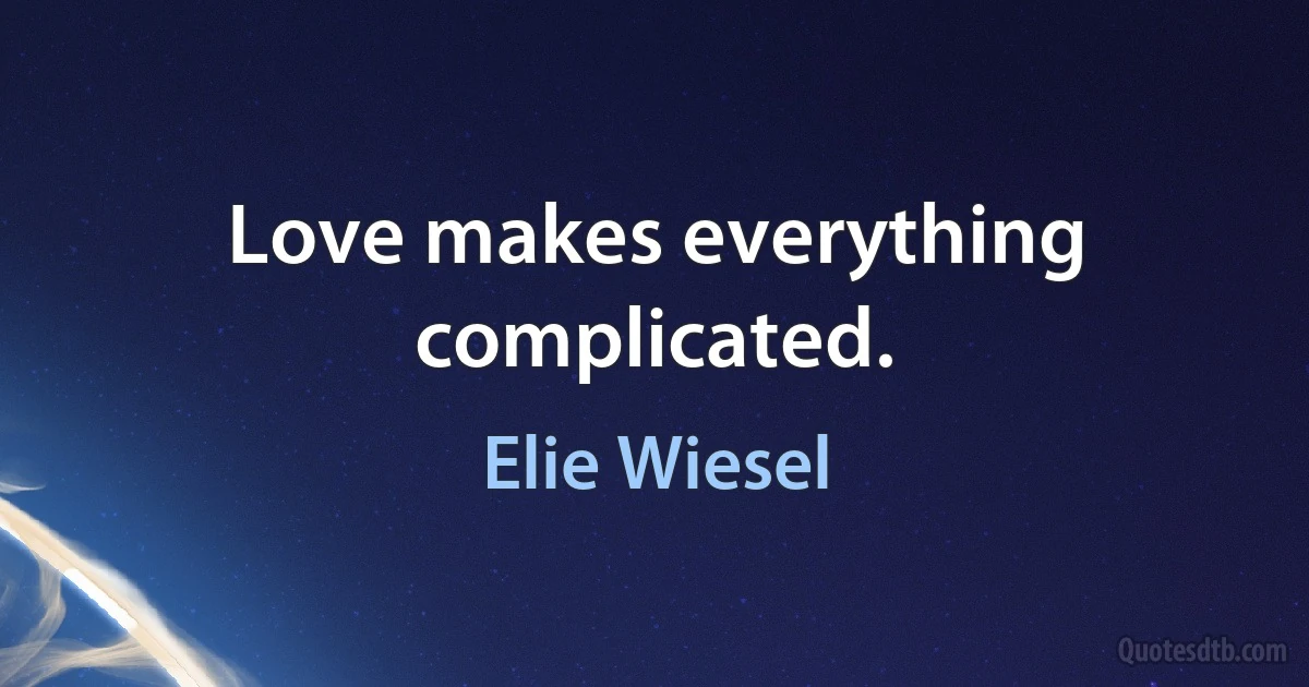 Love makes everything complicated. (Elie Wiesel)