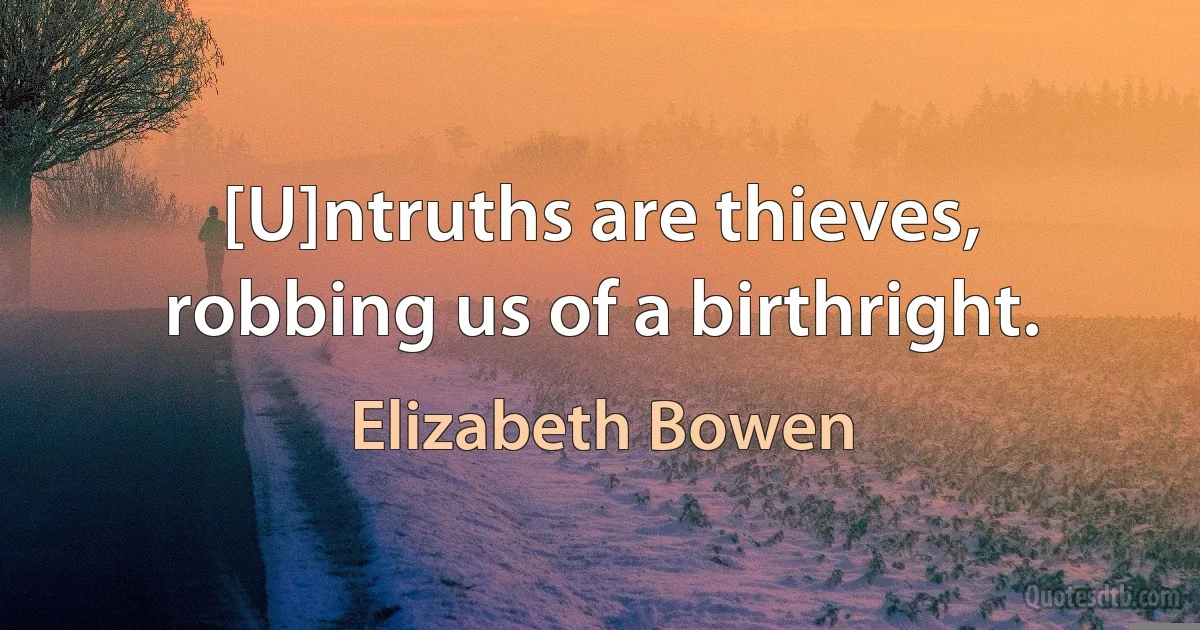 [U]ntruths are thieves, robbing us of a birthright. (Elizabeth Bowen)