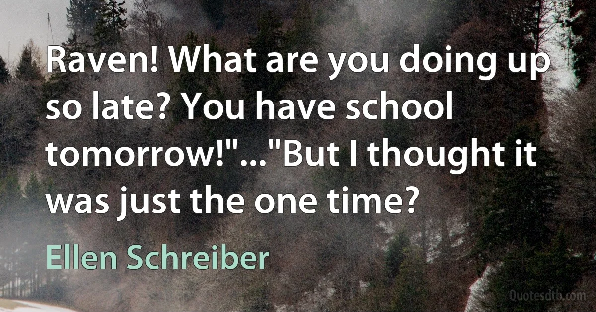 Raven! What are you doing up so late? You have school tomorrow!"..."But I thought it was just the one time? (Ellen Schreiber)