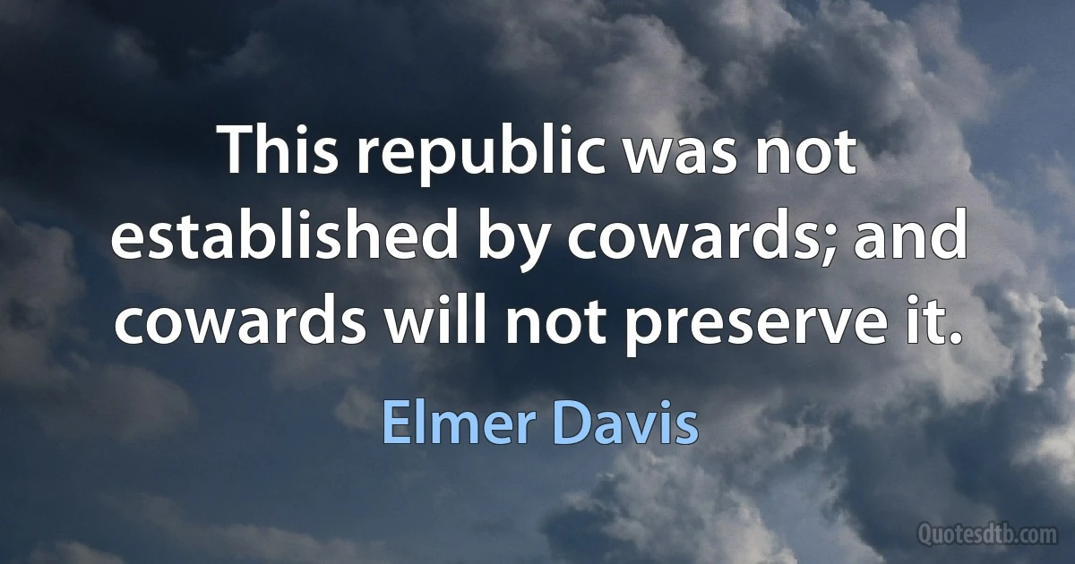 This republic was not established by cowards; and cowards will not preserve it. (Elmer Davis)