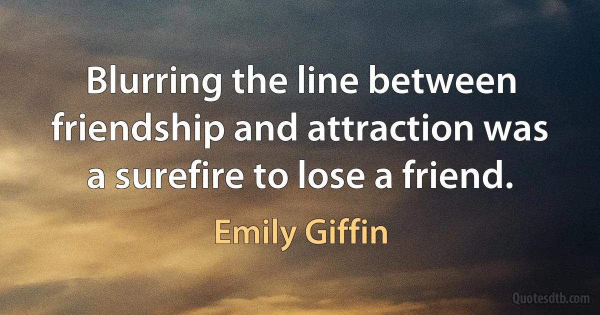 Blurring the line between friendship and attraction was a surefire to lose a friend. (Emily Giffin)