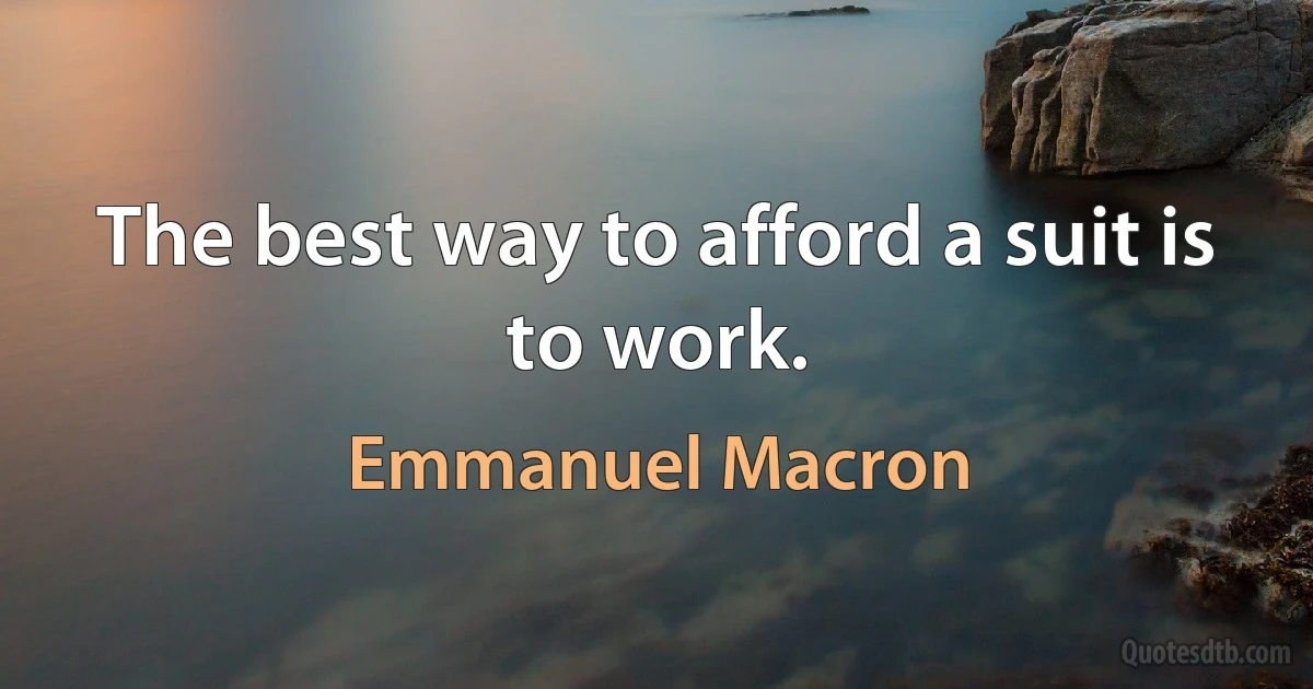 The best way to afford a suit is to work. (Emmanuel Macron)