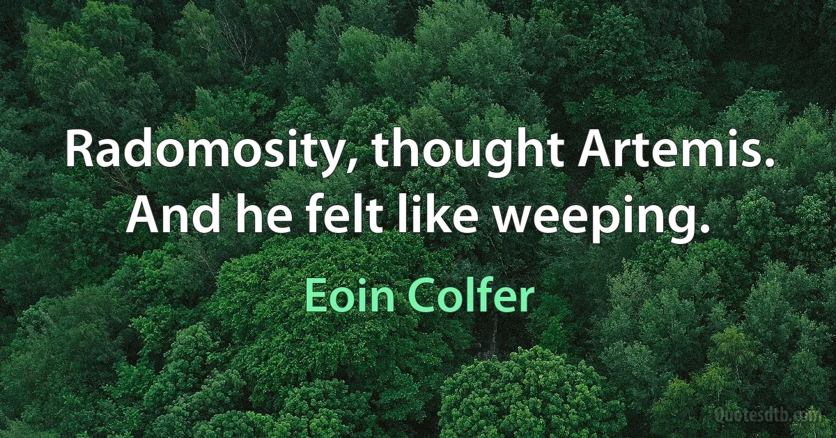 Radomosity, thought Artemis. And he felt like weeping. (Eoin Colfer)