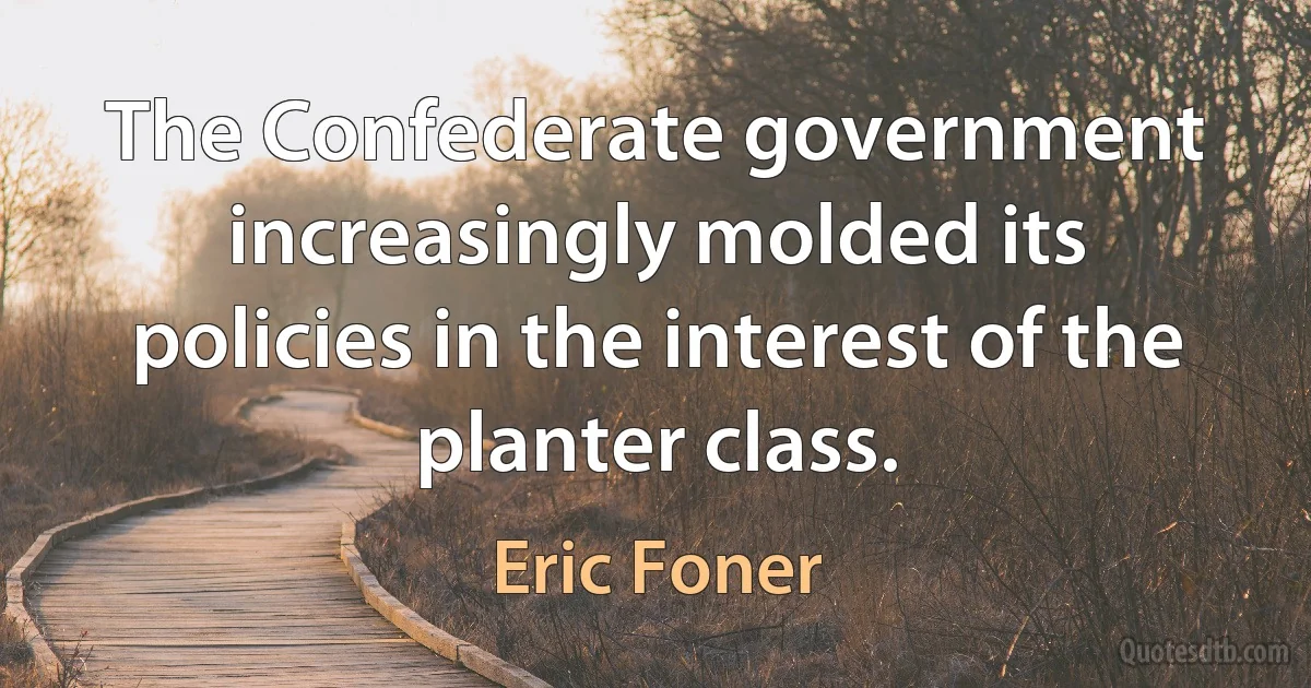 The Confederate government increasingly molded its policies in the interest of the planter class. (Eric Foner)