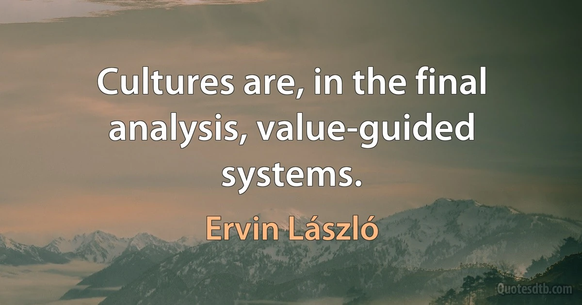 Cultures are, in the final analysis, value-guided systems. (Ervin László)