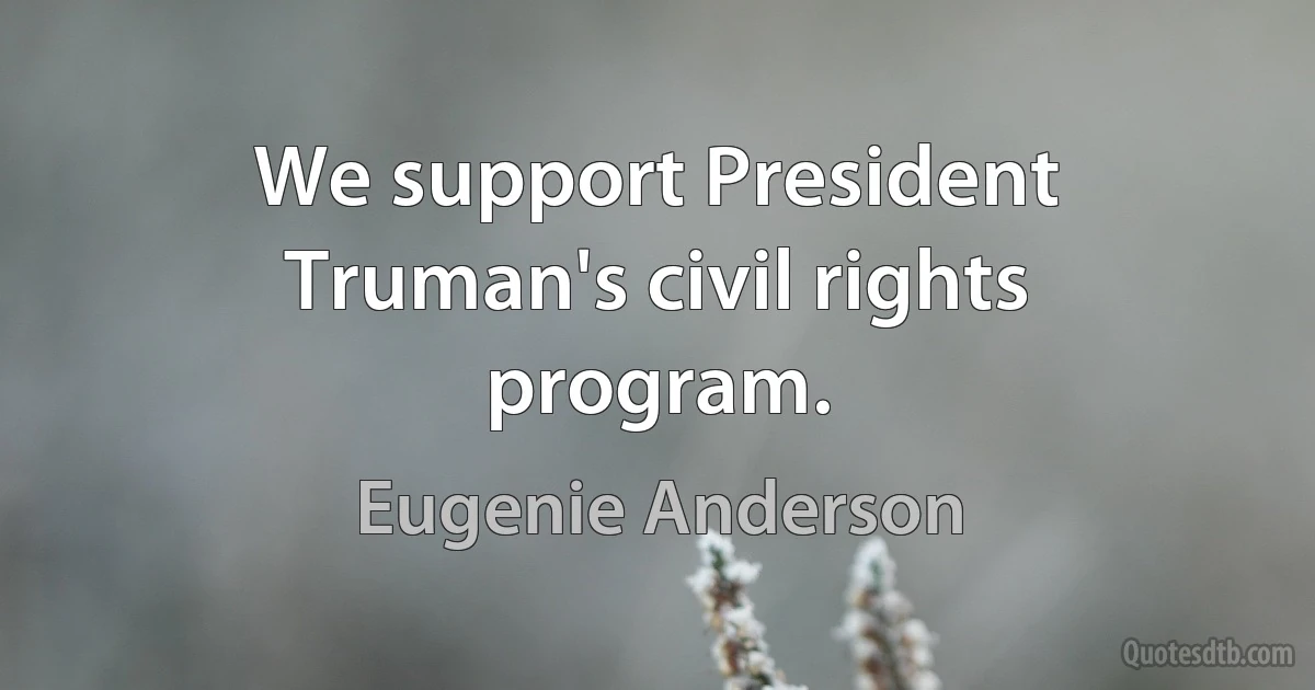 We support President Truman's civil rights program. (Eugenie Anderson)