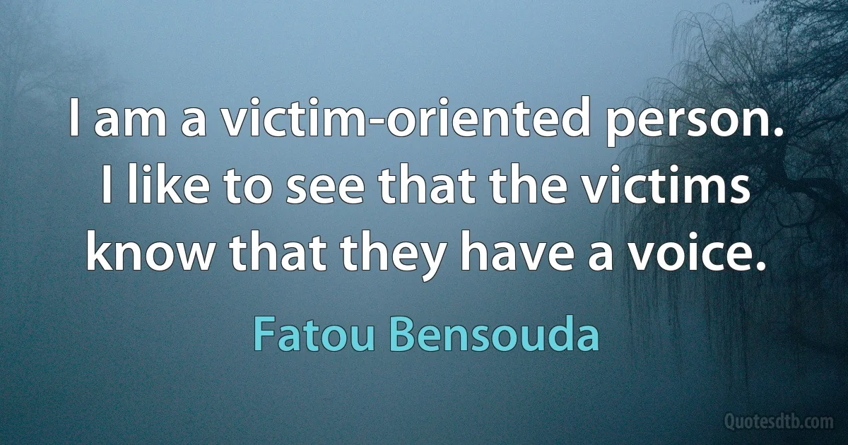 I am a victim-oriented person. I like to see that the victims know that they have a voice. (Fatou Bensouda)