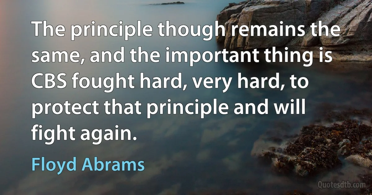 The principle though remains the same, and the important thing is CBS fought hard, very hard, to protect that principle and will fight again. (Floyd Abrams)