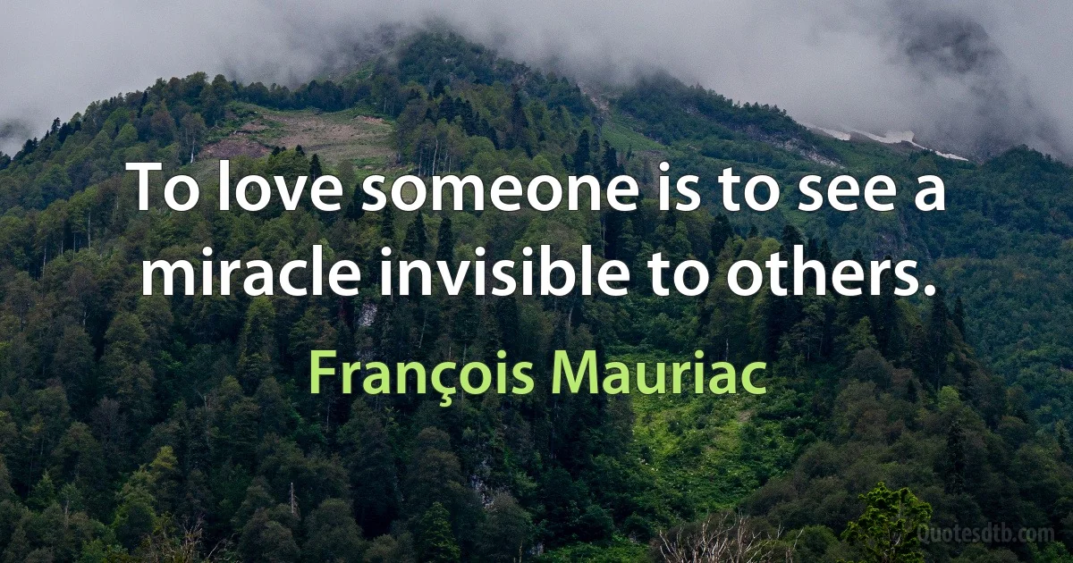 To love someone is to see a miracle invisible to others. (François Mauriac)